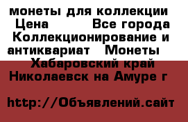 монеты для коллекции › Цена ­ 900 - Все города Коллекционирование и антиквариат » Монеты   . Хабаровский край,Николаевск-на-Амуре г.